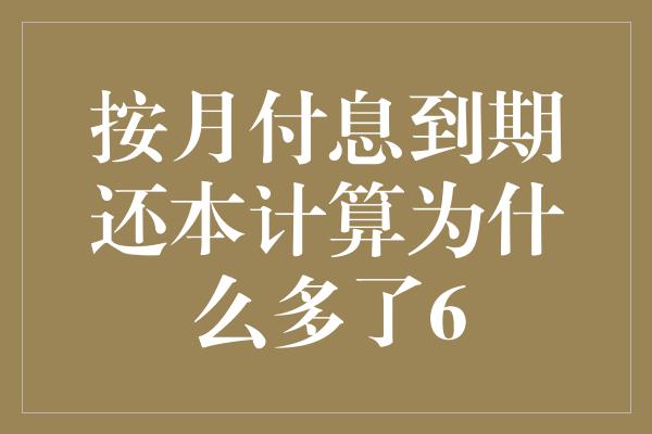 按月付息到期还本计算为什么多了6