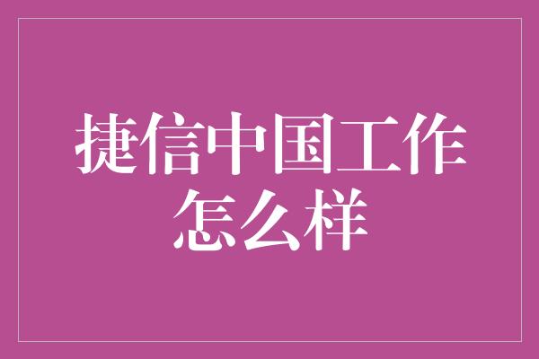 捷信中国工作怎么样