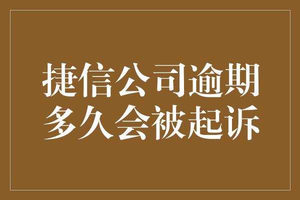 捷信公司逾期多久会被起诉