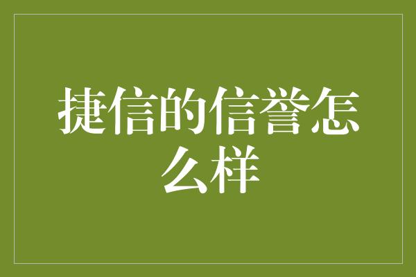 捷信的信誉怎么样