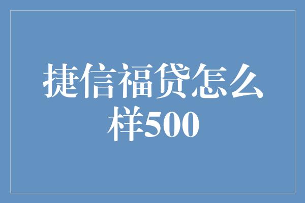 捷信福贷怎么样500