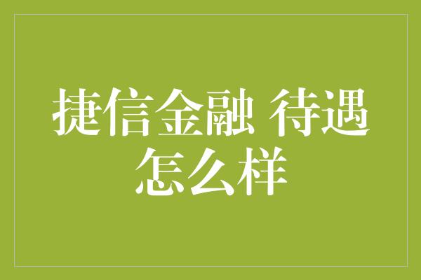 捷信金融 待遇怎么样