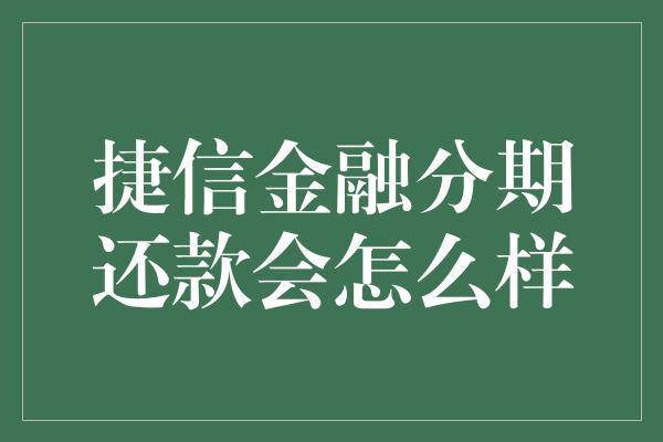 捷信金融分期还款会怎么样