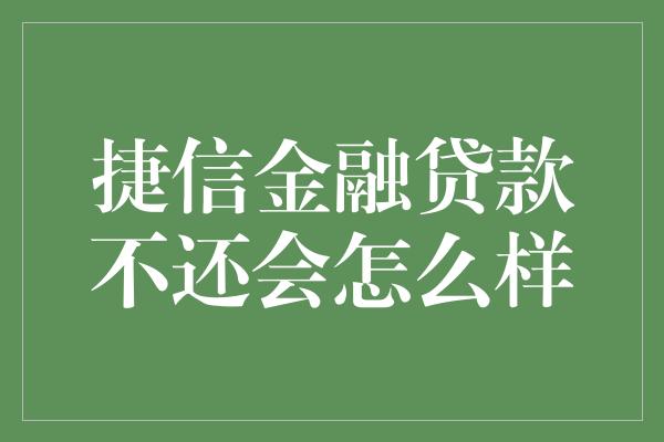 捷信金融贷款不还会怎么样