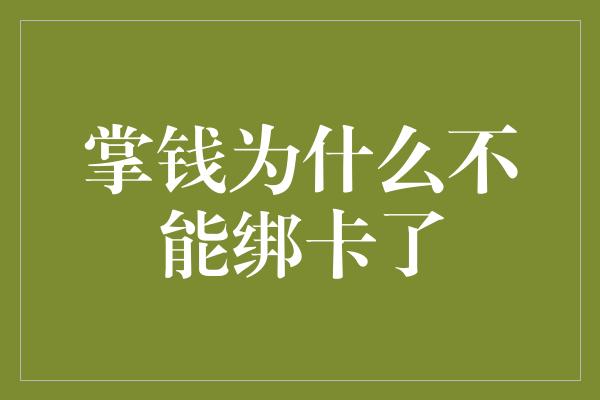 掌钱为什么不能绑卡了