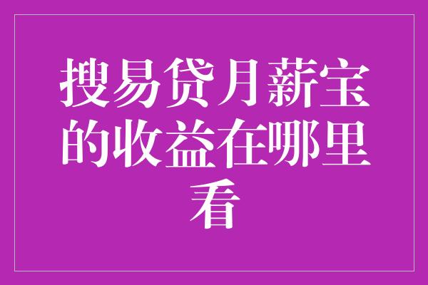 搜易贷月薪宝的收益在哪里看