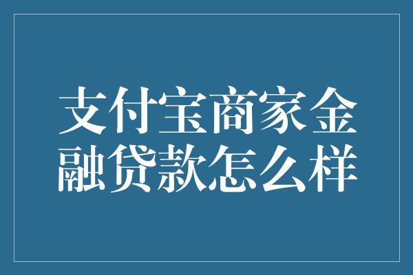 支付宝商家金融贷款怎么样