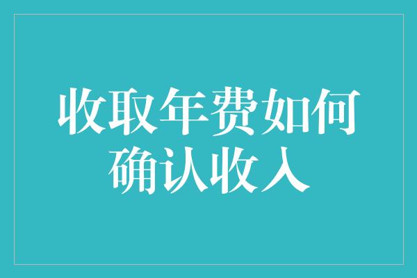 收取年费如何确认收入