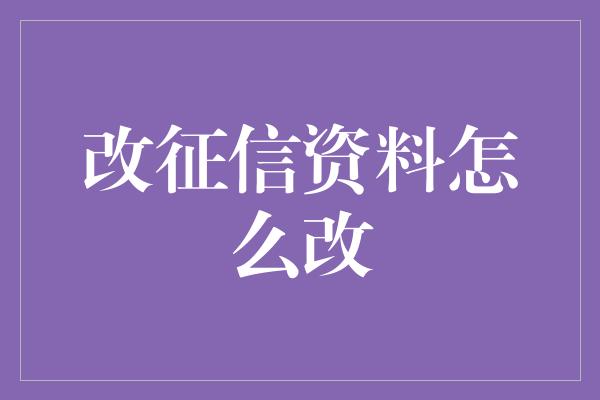 改征信资料怎么改