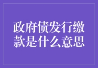 政府债发行缴款是啥？跟我有关系吗？