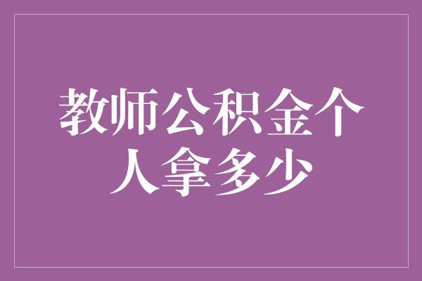 教师公积金个人拿多少