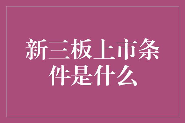 新三板上市条件是什么