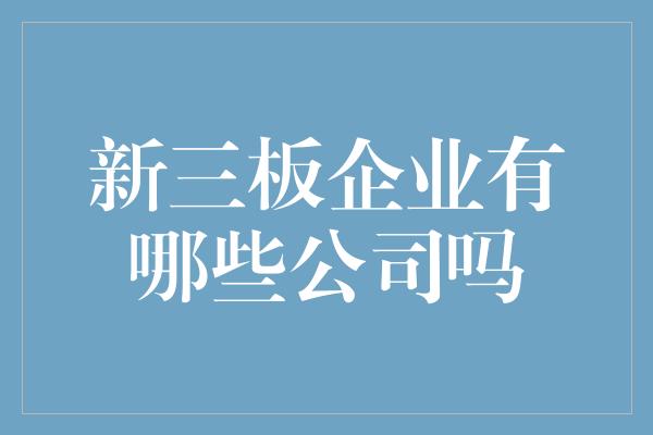 新三板企业有哪些公司吗