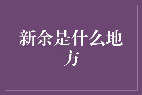 新余是什么地方