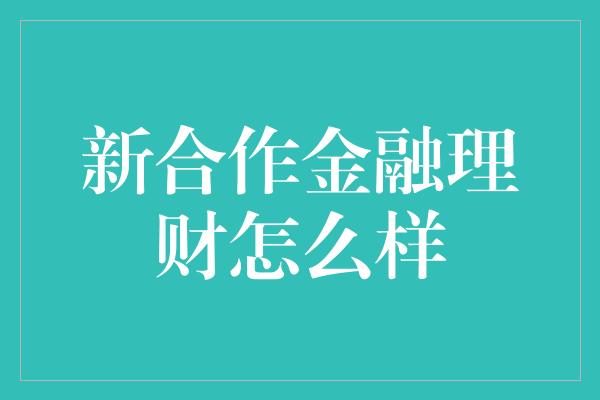 新合作金融理财怎么样