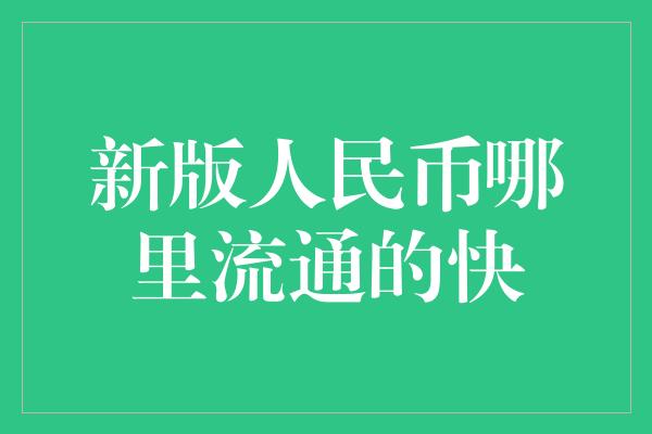 新版人民币哪里流通的快