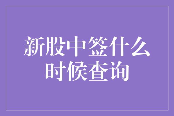 新股中签什么时候查询