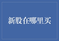 新股在哪里买？股市新手的寻宝指南