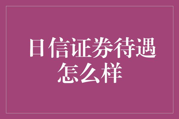 日信证券待遇怎么样