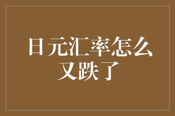 日元汇率怎么又跌了