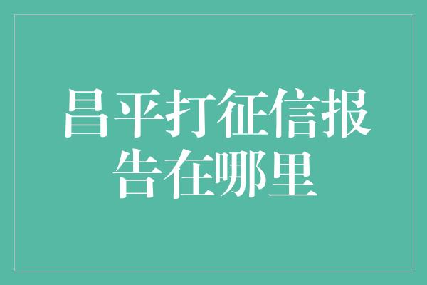 昌平打征信报告在哪里