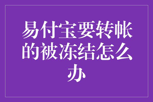 易付宝要转帐的被冻结怎么办