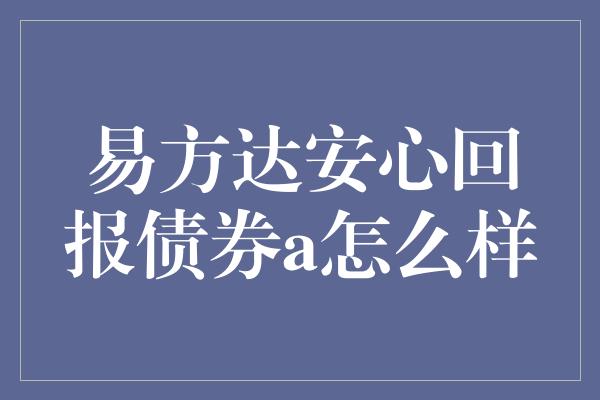 易方达安心回报债券a怎么样