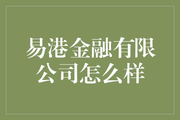 易港金融有限公司怎么样