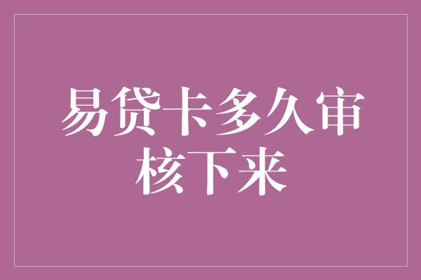 易贷卡多久审核下来