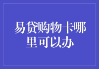 你见过易贷购物卡在哪里办吗？我告诉你，这可是一个比申请信用卡还难的问题！