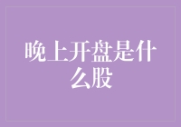 晚上开盘的是什么股？揭秘股市交易的秘密时间！