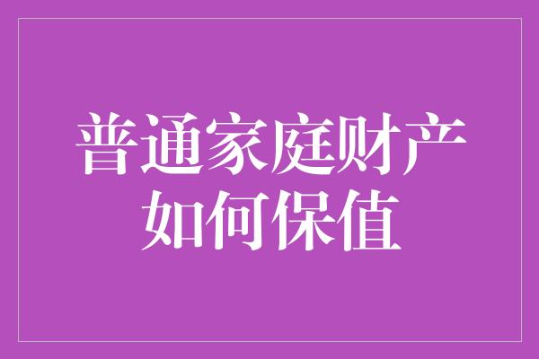 普通家庭财产如何保值