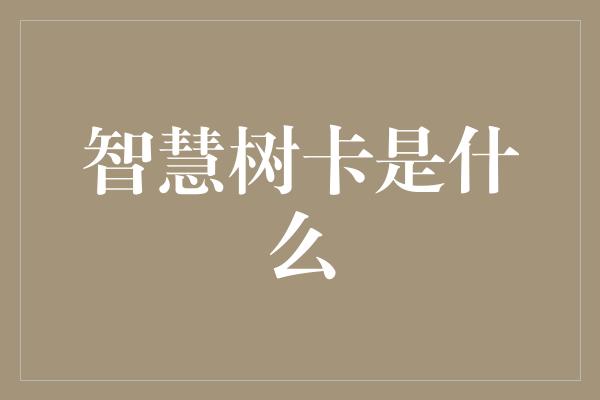 智慧树卡是什么