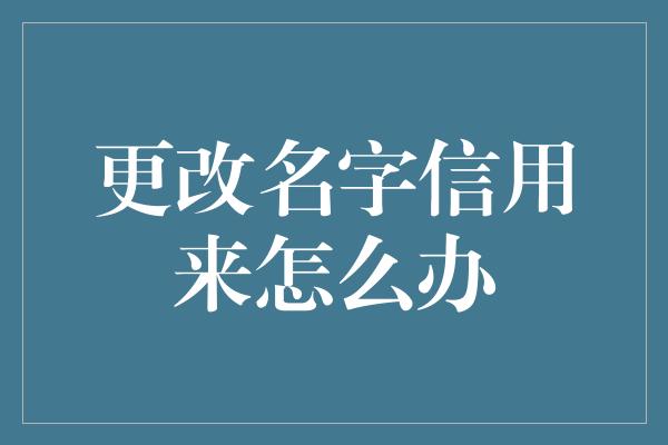 更改名字信用来怎么办