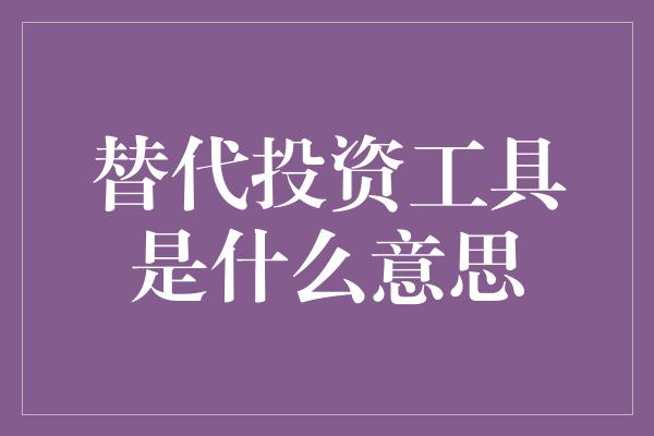 替代投资工具是什么意思