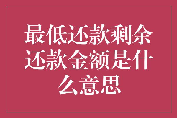 最低还款剩余还款金额是什么意思