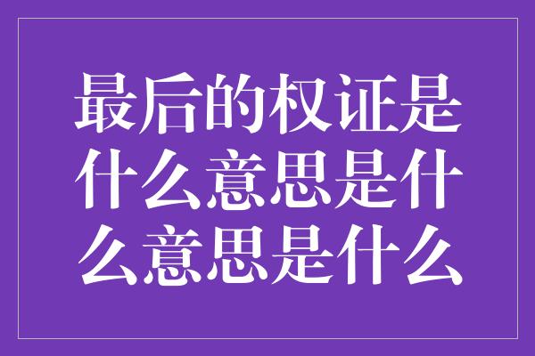 最后的权证是什么意思是什么意思是什么