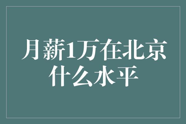 月薪1万在北京什么水平