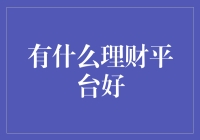 探索最佳理财平台：如何选择适合您的财富增值工具