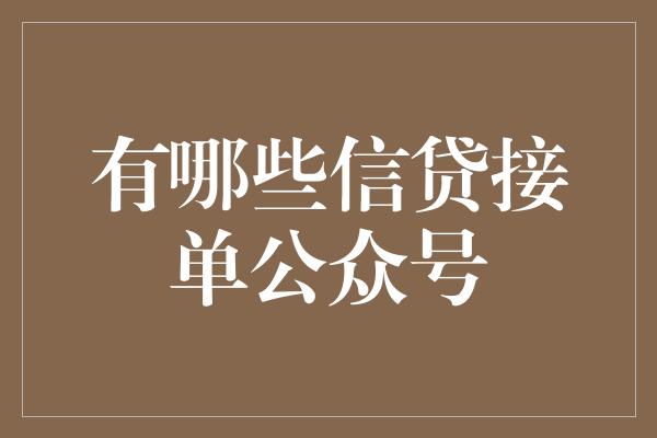 有哪些信贷接单公众号