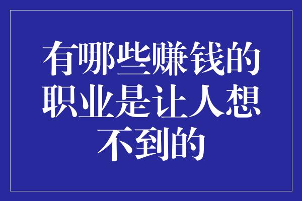 有哪些赚钱的职业是让人想不到的