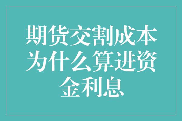 期货交割成本为什么算进资金利息