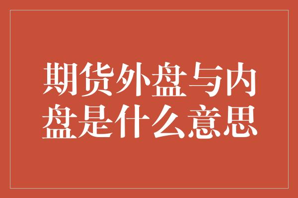 期货外盘与内盘是什么意思