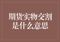 期货实物交割是什么意思：理解现货市场与期货市场的交汇点