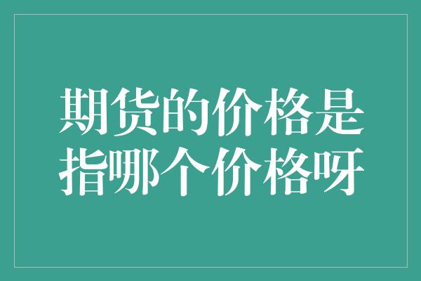 期货的价格是指哪个价格呀