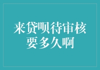 来贷呗审核要多久啊？我猜应该是在审核你的耐心