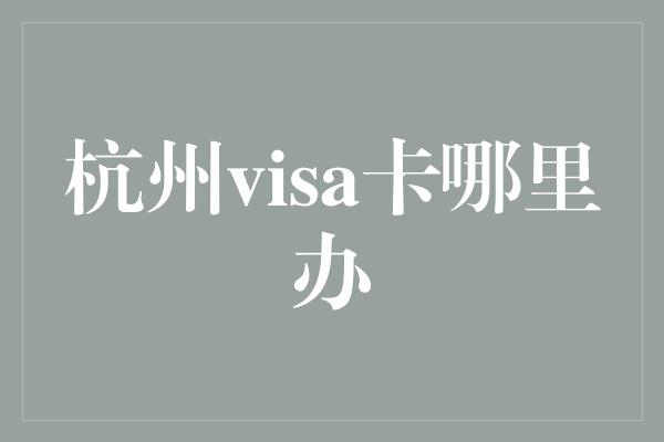 杭州visa卡哪里办