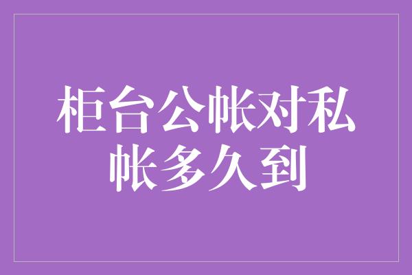 柜台公帐对私帐多久到