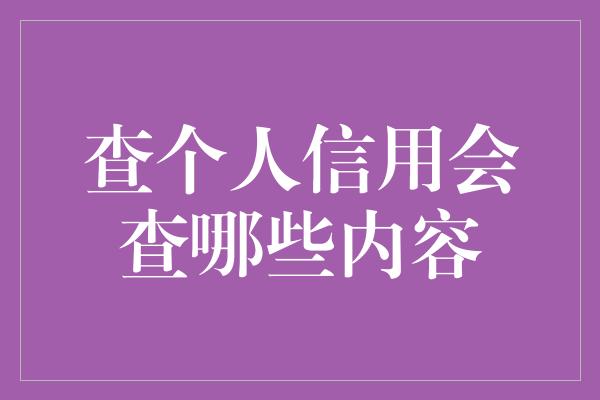 查个人信用会查哪些内容