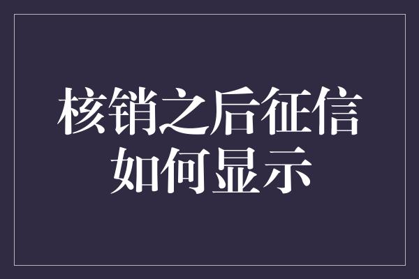 核销之后征信如何显示